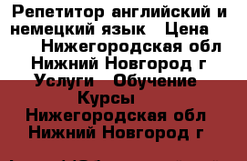 Репетитор английский и немецкий язык › Цена ­ 500 - Нижегородская обл., Нижний Новгород г. Услуги » Обучение. Курсы   . Нижегородская обл.,Нижний Новгород г.